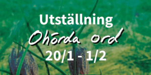 Grönska med två kungsängsliljor i förgrunden. Vit text: Utställning Ohörda ord 20/1–1/2 - (2022)